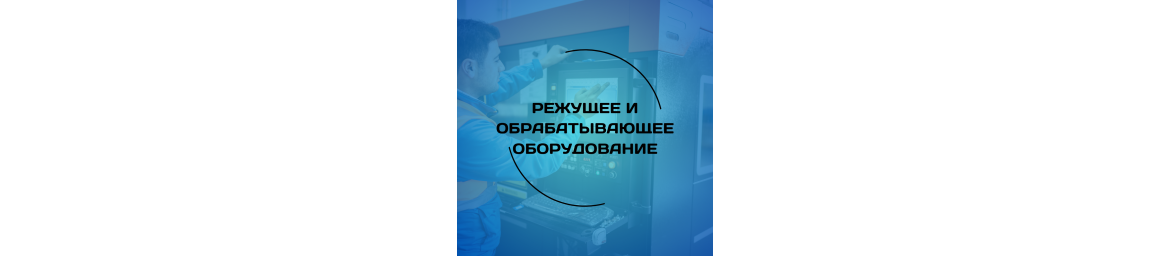 Режущее и обрабатывающее оборудование Режущее и обрабатывающее оборудование
